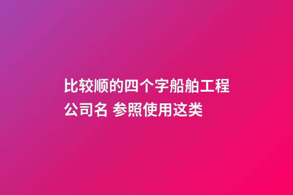 比较顺的四个字船舶工程公司名 参照使用这类